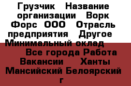 Грузчик › Название организации ­ Ворк Форс, ООО › Отрасль предприятия ­ Другое › Минимальный оклад ­ 24 000 - Все города Работа » Вакансии   . Ханты-Мансийский,Белоярский г.